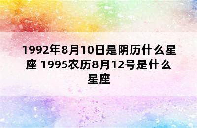 1992年8月10日是阴历什么星座 1995农历8月12号是什么星座